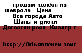 продам колёса на шевроле › Цена ­ 10 000 - Все города Авто » Шины и диски   . Дагестан респ.,Кизляр г.
